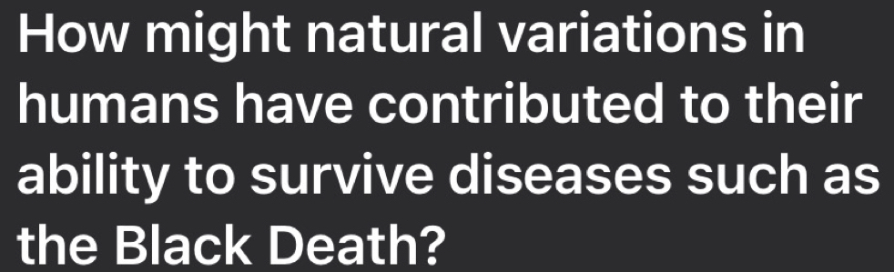 How might natural variations in 
humans have contributed to their 
ability to survive diseases such as 
the Black Death?