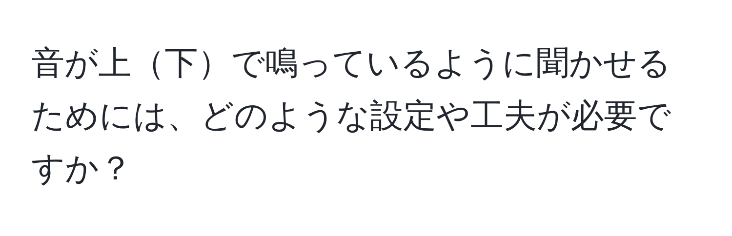 音が上下で鳴っているように聞かせるためには、どのような設定や工夫が必要ですか？