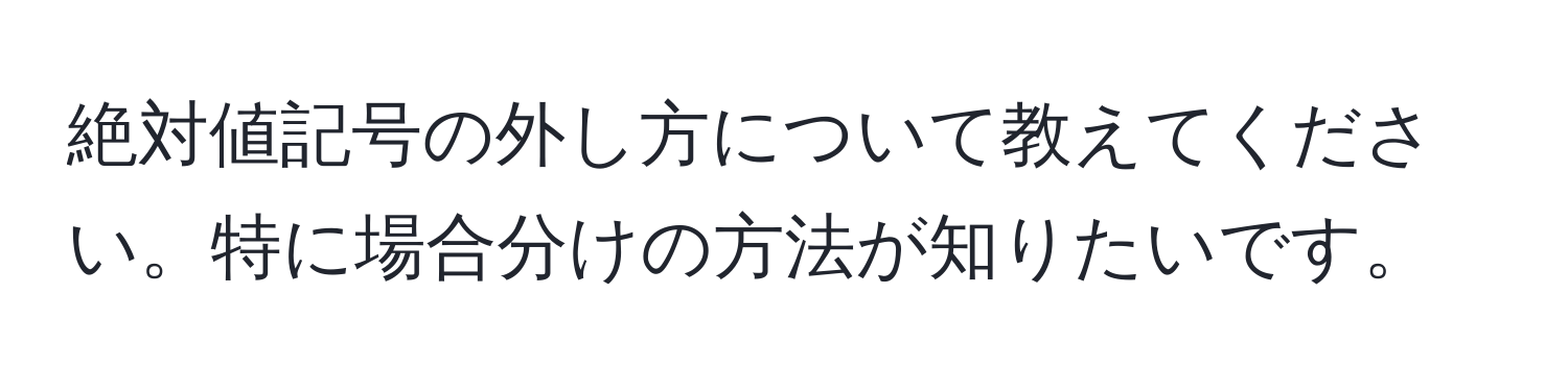 絶対値記号の外し方について教えてください。特に場合分けの方法が知りたいです。