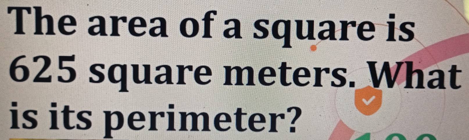 The area of a square is
625 square meters. What 
is its perimeter?