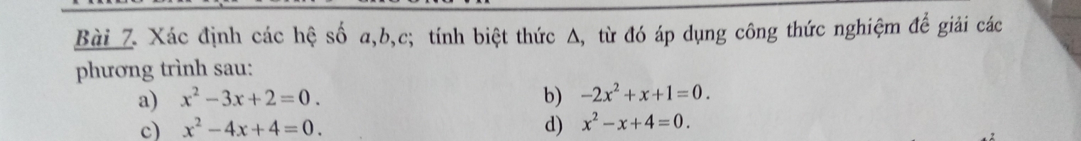 Xác định các hệ số a, b, c; tính biệt thức Δ, từ đó áp dụng công thức nghiệm để giải các 
phương trình sau: 
a) x^2-3x+2=0. b) -2x^2+x+1=0. 
c) x^2-4x+4=0. d) x^2-x+4=0.