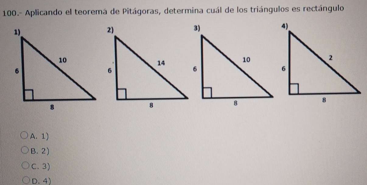 100.- Aplicando el teorema de Pitágoras, determina cuál de los triángulos es rectángulo
A.1
B. 2)
C. 3)
D. 4)