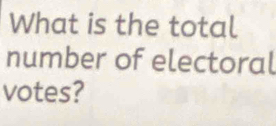 What is the total 
number of electoral 
votes?