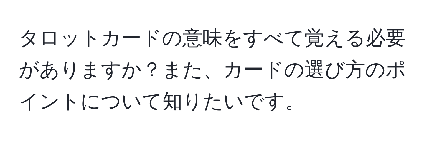 タロットカードの意味をすべて覚える必要がありますか？また、カードの選び方のポイントについて知りたいです。