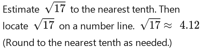 Estimate sqrt(17)sqrt(17)sqrt(17)sqrt(17) to the nearest tenth. Then 
locate sqrt(17)sqrt(17)sqrt(17)sqrt(17) on a number line. sqrt(17)approx 4.12sqrt(17)approx 4.12
(Round to the nearest tenth as needed.)