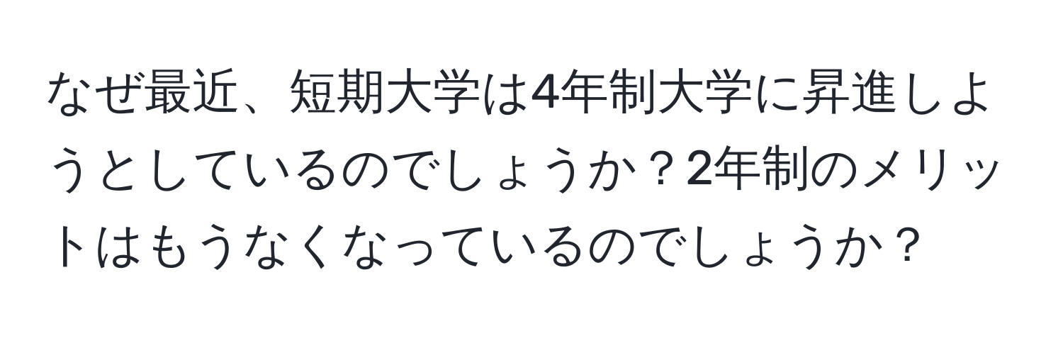 なぜ最近、短期大学は4年制大学に昇進しようとしているのでしょうか？2年制のメリットはもうなくなっているのでしょうか？