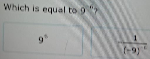 Which is equal to 9^(-6)
9^6
-frac 1(-9)^-6