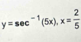 y=sec^(-1)(5x), x= 2/5 