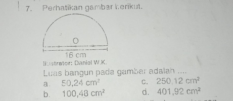 Perhatikan gambar herikut.
listrator: Daniel W.K.
Luas bangun pada gambar adalah ....
a. 50, 24cm^2 C. 250.12cm^2
b. 100, 48cm^2 d. 401, 92cm^2