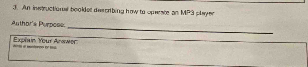 An instructional booklet describing how to operate an MP3 player 
_ 
Author's Purpose: 
Explain Your Answer 
_ 
Wiria a senfence or two.