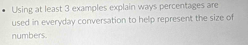 Using at least 3 examples explain ways percentages are 
used in everyday conversation to help represent the size of 
numbers.