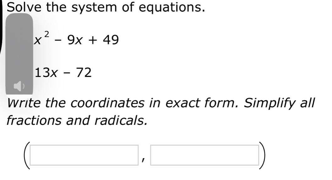 Solve the system of equations.
x^2-9x+49
13x-72
Write the coordinates in exact form. Simplify all 
fractions and radicals.
(□ ,□ )