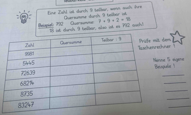 Eine Zahl ist durch 9 teilbar, wenn auch ihre 

Quersumme durch 9 teilbar ist 
Beispiel: 792 Quersumme: 7+9+2=18
18 ist durch 9 teilbar, also ist es 792 auch! 
dem 
hner ! 
ne 5 eigene 
ispiele ! 
_ 
_ 
_ 
_