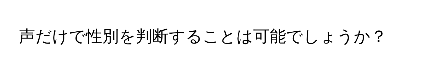 声だけで性別を判断することは可能でしょうか？