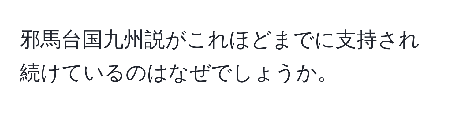 邪馬台国九州説がこれほどまでに支持され続けているのはなぜでしょうか。