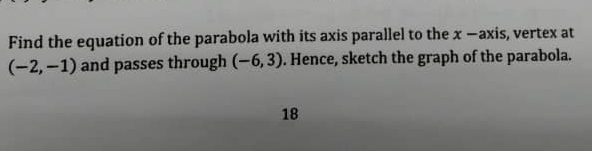 Find the equation of the parabola with its axis parallel to the x —axis, vertex at
(-2,-1) and passes through (-6,3). Hence, sketch the graph of the parabola. 
18