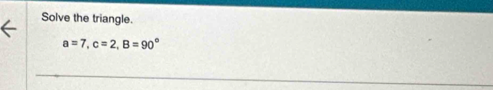 Solve the triangle.
a=7, c=2, B=90°