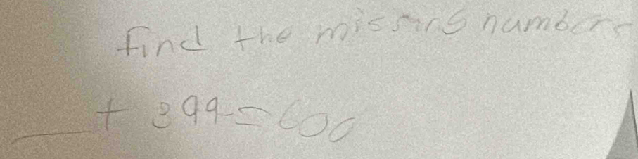 find the missing numberd 
_ +399=600