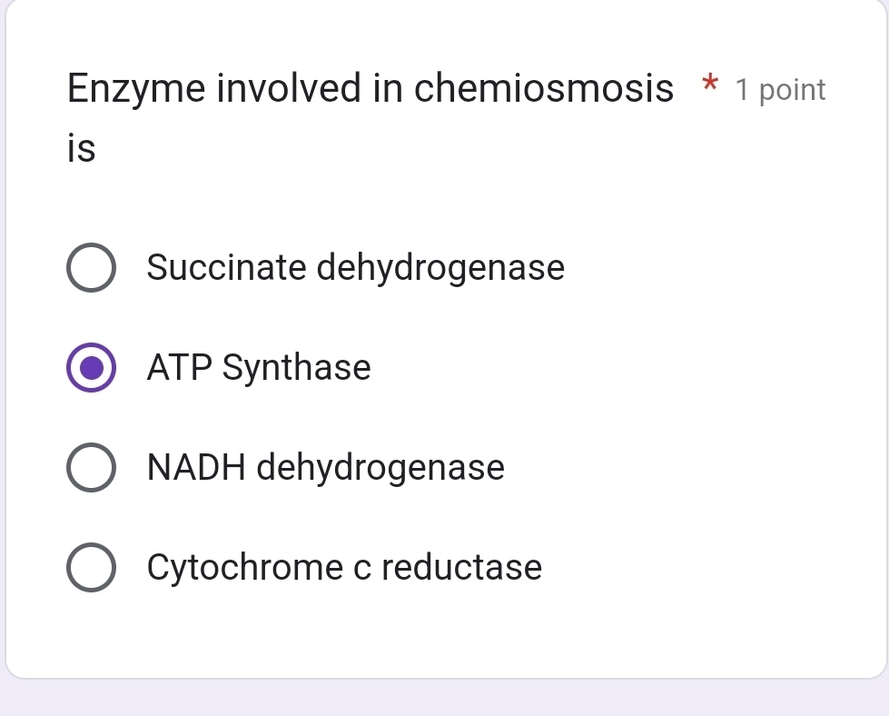 Enzyme involved in chemiosmosis * 1 point
is
Succinate dehydrogenase
ATP Synthase
NADH dehydrogenase
Cytochrome c reductase