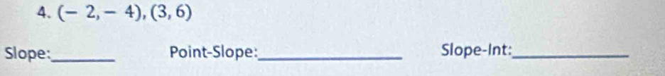 (-2,-4),(3,6)
Slope_ Point-Slope:_ Slope-Int:_