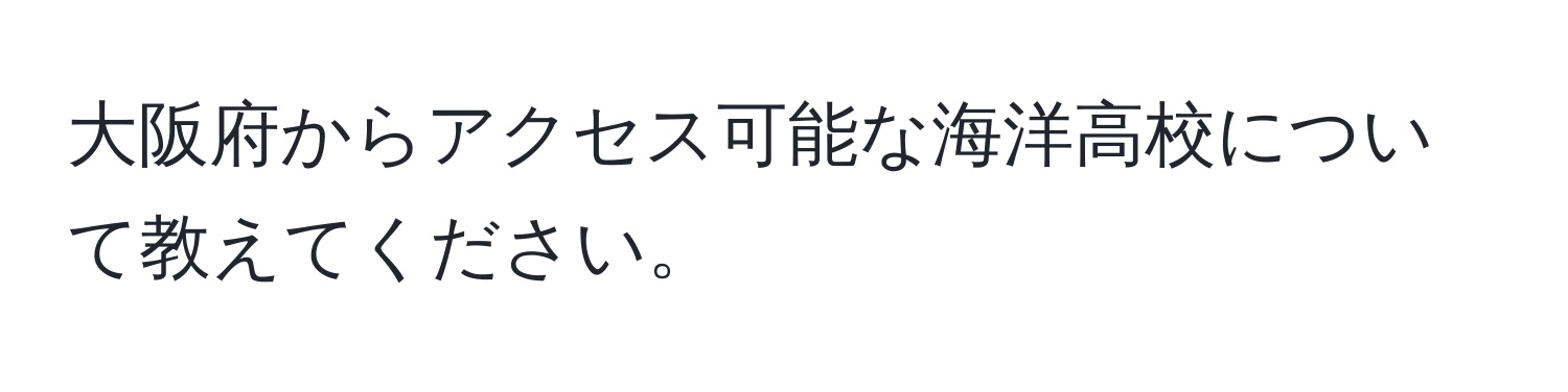 大阪府からアクセス可能な海洋高校について教えてください。