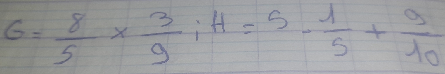 6= 8/5 *  3/9 ; H=5- 1/5 + 9/10 