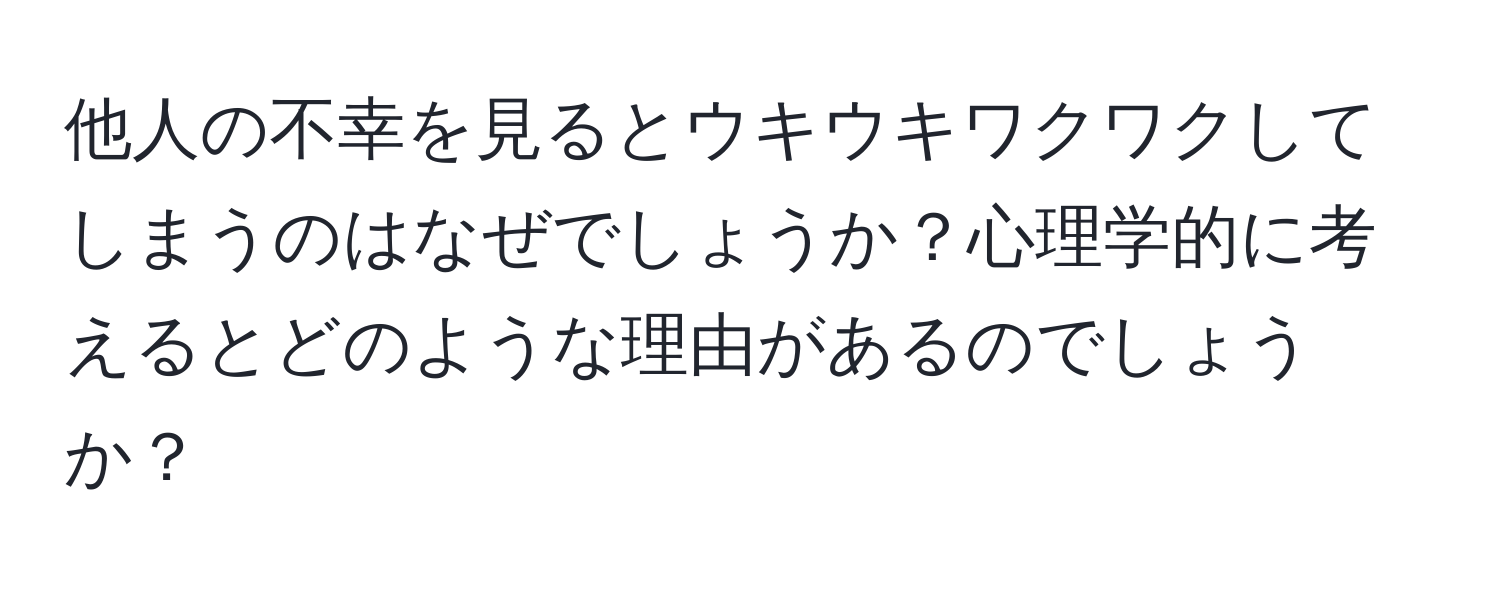 他人の不幸を見るとウキウキワクワクしてしまうのはなぜでしょうか？心理学的に考えるとどのような理由があるのでしょうか？