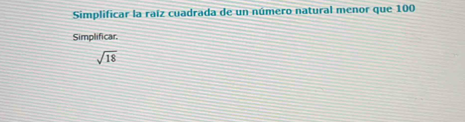 Simplificar la raíz cuadrada de un número natural menor que 100
Simplificar.
sqrt(18)