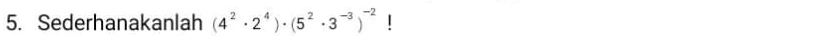 Sederhanakanlah (4^2· 2^4)· (5^2· 3^(-3))^-2 |