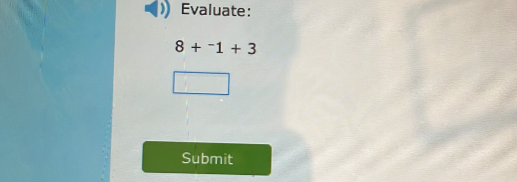 Evaluate:
8+^-1+3
Submit