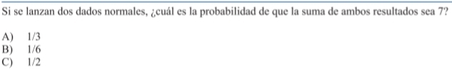 Si se lanzan dos dados normales, ¿cuál es la probabilidad de que la suma de ambos resultados sea 7?
A) 1/3
B) 1/6
C) 1/2