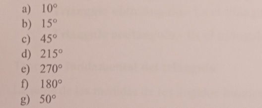 10°
b) 15°
c) 45°
d) 215°
e) 270°
f) 180°
g) 50°