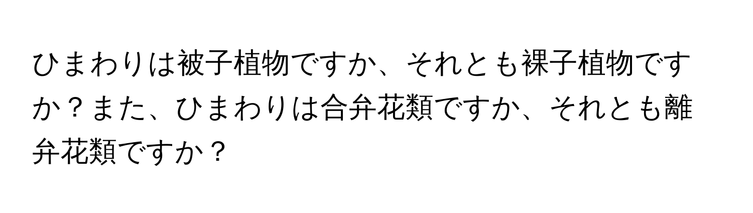 ひまわりは被子植物ですか、それとも裸子植物ですか？また、ひまわりは合弁花類ですか、それとも離弁花類ですか？