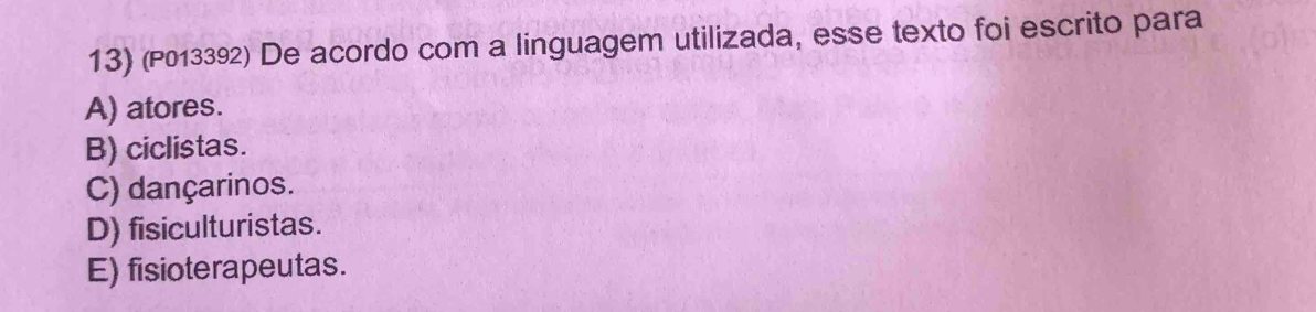 (P013392) De acordo com a linguagem utilizada, esse texto foi escrito para
A) atores.
B) ciclistas.
C) dançarinos.
D) fisiculturistas.
E) fisioterapeutas.