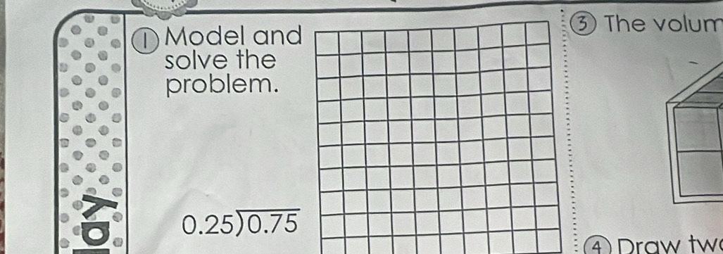 ① Model and 
③The volum 
solve the 
problem.
0.25encloselongdiv 0.75. 
④ Draw tw
