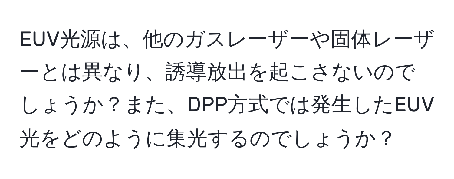 EUV光源は、他のガスレーザーや固体レーザーとは異なり、誘導放出を起こさないのでしょうか？また、DPP方式では発生したEUV光をどのように集光するのでしょうか？