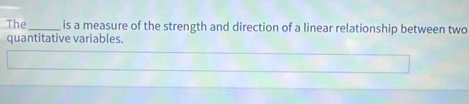 The_ is a measure of the strength and direction of a linear relationship between two 
quantitative variables.