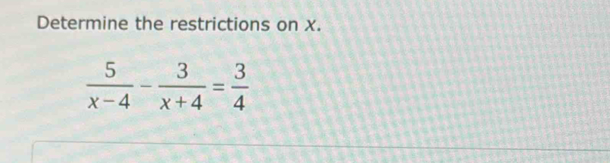 Determine the restrictions on x.
 5/x-4 - 3/x+4 = 3/4 