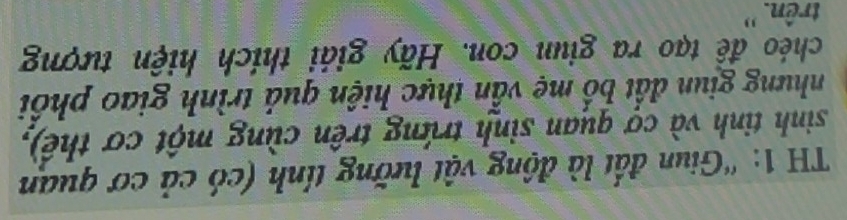 TH 1: “Giun đất là động vật lưỡng tính (có cả cơ quan 
sinh tinh và cợ quan sinh trứng trên cùng một cơ thể), 
nhưng giun đất bố mẹ vẫn thực hiện quả trình giao phối 
chéo đề tạo ra giun con. Hãy giải thích hiện tượng 
trên. '