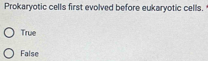 Prokaryotic cells first evolved before eukaryotic cells.
True
False