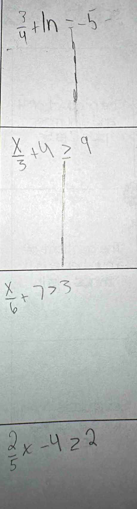  3/4 +ln =-5
 x/3 +4≥ 9
 x/6 +7>3
 2/5 x-4≥ 2