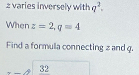 z varies inversely with q^2. 
When z=2, q=4
Find a formula connecting 2 and q.
x-2frac 32