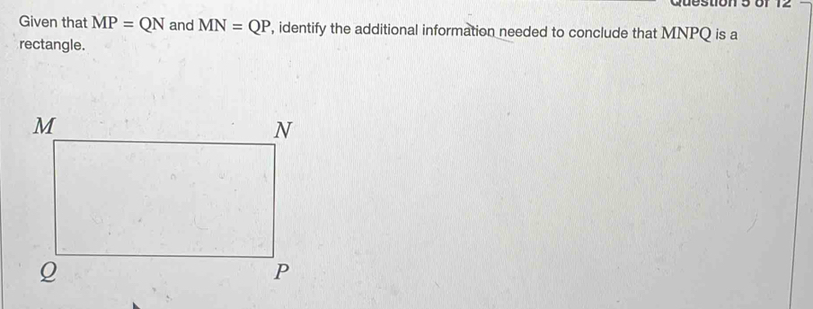 Given that MP=QN and MN=QP , identify the additional information needed to conclude that MNPQ is a 
rectangle.