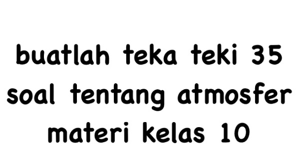 buatlah teka teki 35
soal tentang atmosfer 
materi kelas 10