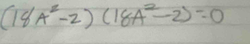 (18A^2-2)(18A^2-2)=0