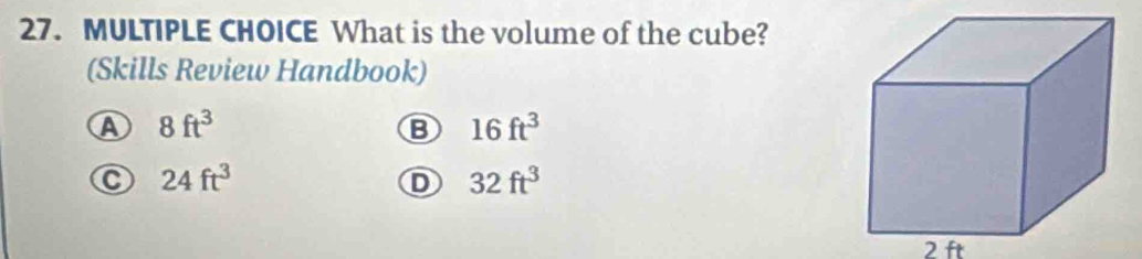 What is the volume of the cube?
(Skills Review Handbook)
A 8ft^3
B 16ft^3
C 24ft^3
D 32ft^3
2 ft