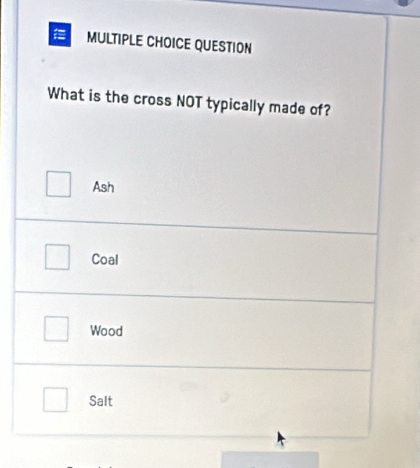 QUESTION 
What is the cross NOT typically made of?