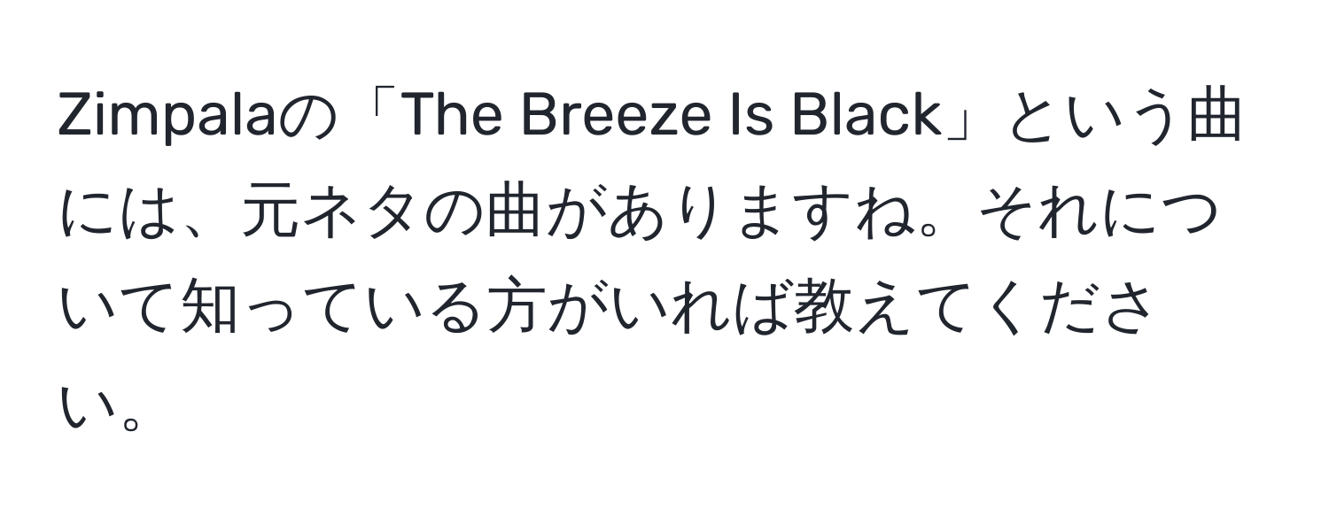 Zimpalaの「The Breeze Is Black」という曲には、元ネタの曲がありますね。それについて知っている方がいれば教えてください。