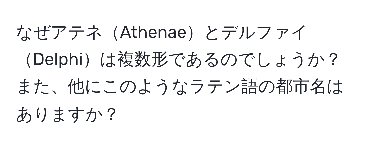 なぜアテネAthenaeとデルファイDelphiは複数形であるのでしょうか？また、他にこのようなラテン語の都市名はありますか？