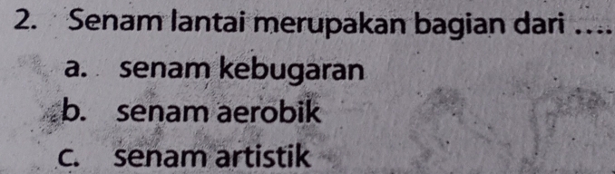 Senam lantai merupakan bagian dari …..
a. senam kebugaran
b. senam aerobik
c. senam artistik